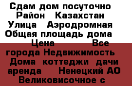 Сдам дом посуточно › Район ­ Казахстан › Улица ­ Аэродромная › Общая площадь дома ­ 60 › Цена ­ 4 000 - Все города Недвижимость » Дома, коттеджи, дачи аренда   . Ненецкий АО,Великовисочное с.